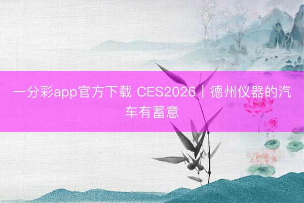 一分彩app官方下载 CES2026｜德州仪器的汽车有蓄意