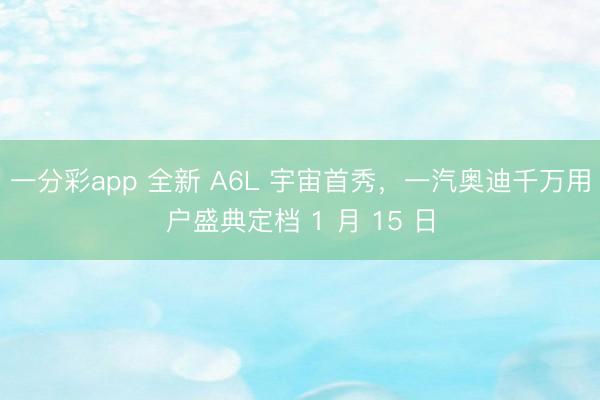 一分彩app 全新 A6L 宇宙首秀，一汽奥迪千万用户盛典定档 1 月 15 日