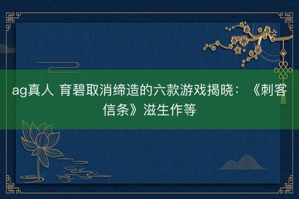 ag真人 育碧取消缔造的六款游戏揭晓:《刺客信条》滋生作等