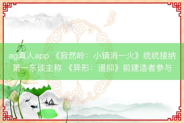 ag真人app 《寂然岭：小镇消一火》统统接纳第一东谈主称 《异形：遏抑》前建造者参与