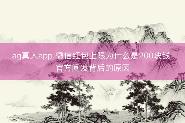 ag真人app 微信红包上限为什么是200块钱 官方阐发背后的原因