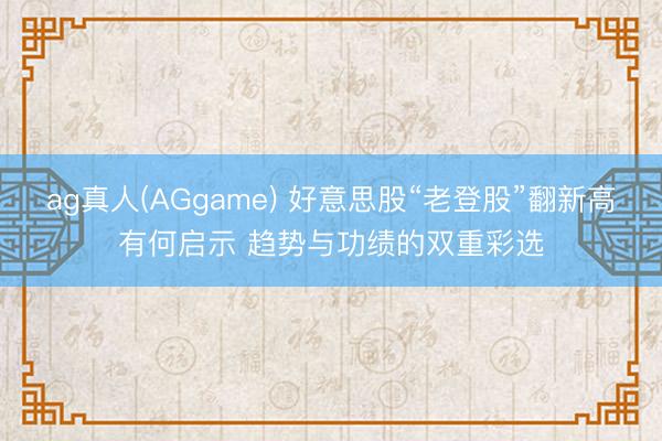 ag真人(AGgame) 好意思股“老登股”翻新高有何启示 趋势与功绩的双重彩选