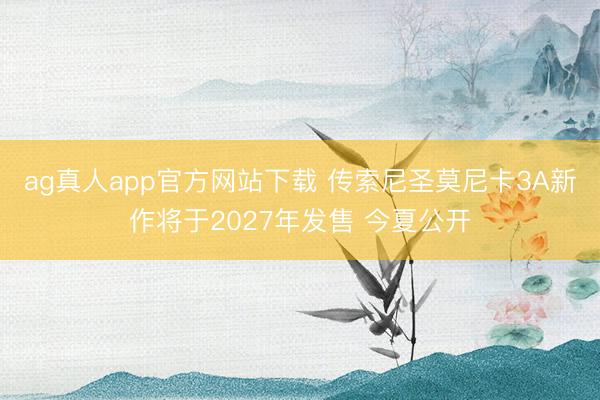 ag真人app官方网站下载 传索尼圣莫尼卡3A新作将于2027年发售 今夏公开