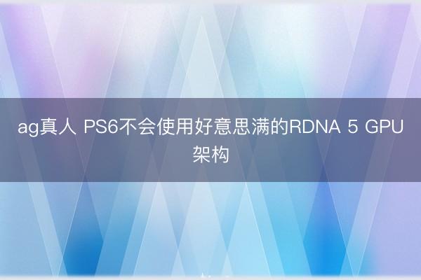 ag真人 PS6不会使用好意思满的RDNA 5 GPU架构