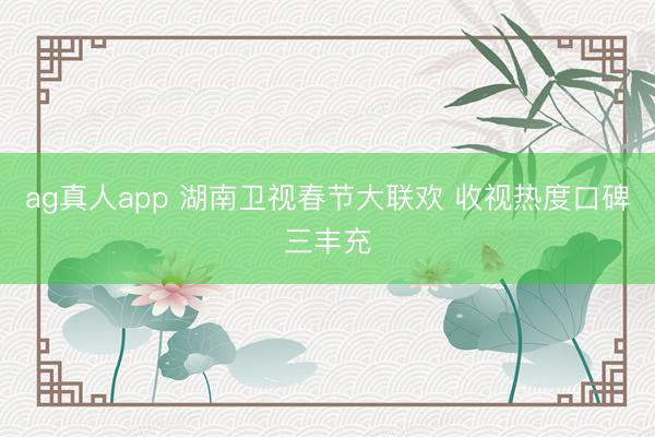 ag真人app 湖南卫视春节大联欢 收视热度口碑三丰充