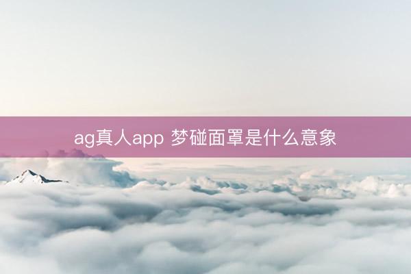 ag真人app 梦碰面罩是什么意象