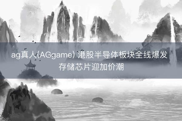 ag真人(AGgame) 港股半导体板块全线爆发 存储芯片迎加价潮