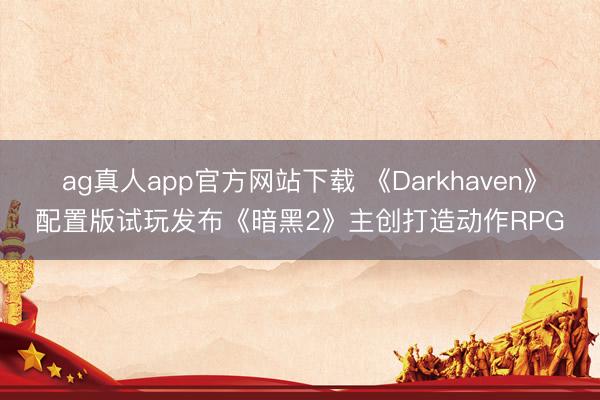 ag真人app官方网站下载 《Darkhaven》配置版试玩发布《暗黑2》主创打造动作RPG