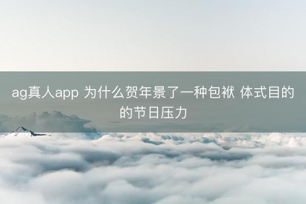 ag真人app 为什么贺年景了一种包袱 体式目的的节日压力