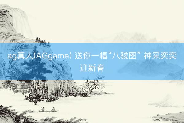 ag真人(AGgame) 送你一幅“八骏图” 神采奕奕迎新春