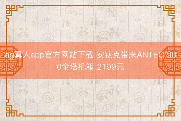 ag真人app官方网站下载 安钛克带来ANTEC 900全塔机箱 2199元