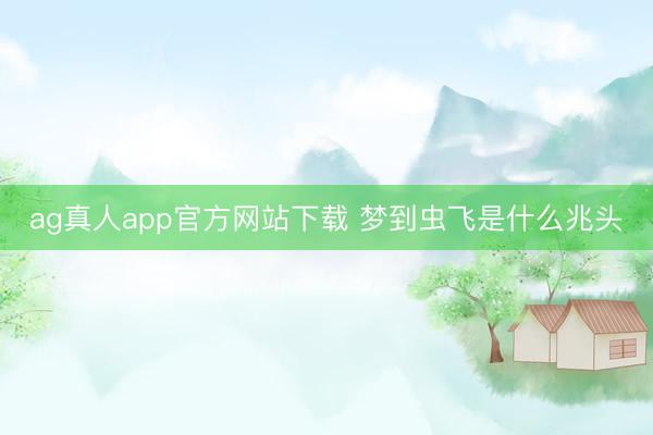 ag真人app官方网站下载 梦到虫飞是什么兆头