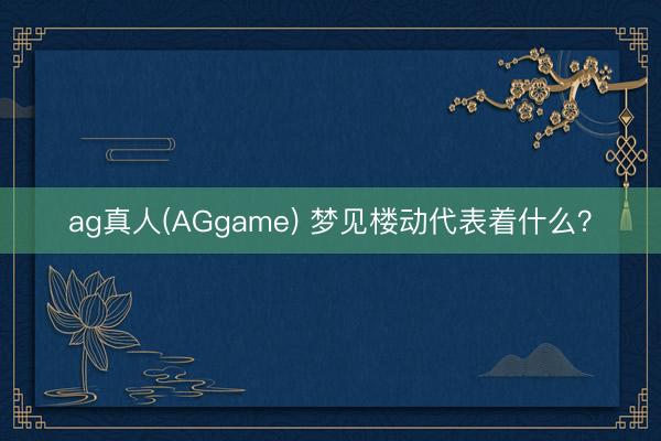 ag真人(AGgame) 梦见楼动代表着什么?