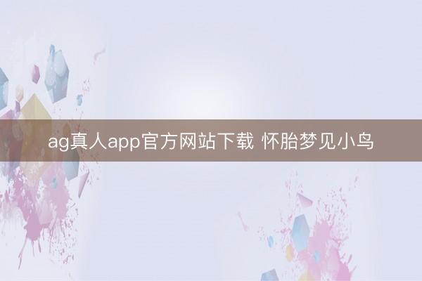 ag真人app官方网站下载 怀胎梦见小鸟